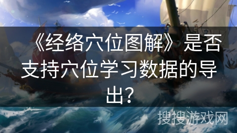 《经络穴位图解》是否支持穴位学习数据的导出？