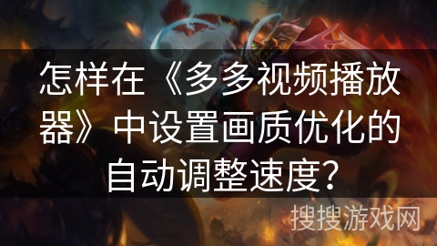怎样在《多多视频播放器》中设置画质优化的自动调整速度？
