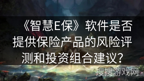 《智慧E保》软件是否提供保险产品的风险评测和投资组合建议？