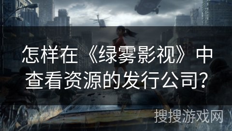 怎样在《绿雾影视》中查看资源的发行公司？