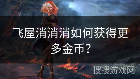 飞屋消消消如何获得更多金币？