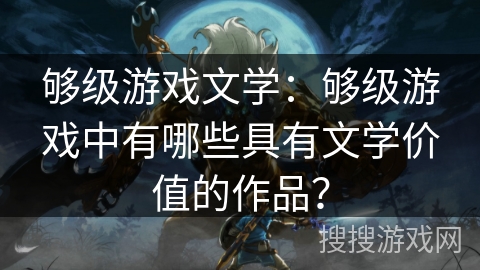 够级游戏文学:够级游戏中有哪些具有文学价值的作品? 够级游戏文学:够级游戏中有哪些具有文学价值的作品?