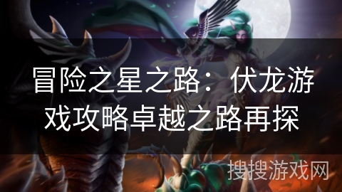 冒险之星之路：伏龙游戏攻略卓越之路再探