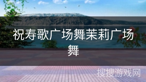 祝寿歌广场舞茉莉广场舞 祝寿歌广场舞茉莉广场舞