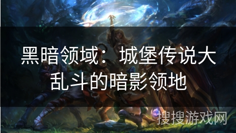 黑暗领域:城堡传说大乱斗的暗影领地 黑暗领域:城堡传说大乱斗的暗影领地