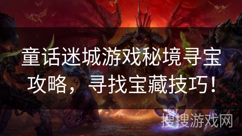 童话迷城游戏秘境寻宝攻略,寻找宝藏技巧! 童话迷城游戏秘境寻宝攻略,寻找宝藏技巧!