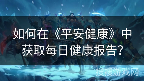 如何在《平安健康》中获取每日健康报告? 如何在《平安健康》中获取每日健康报告?