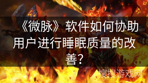 《微脉》软件如何协助用户进行睡眠质量的改善？