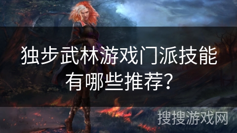 独步武林游戏门派技能有哪些推荐？