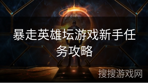 暴走英雄坛游戏新手任务攻略 暴走英雄坛游戏新手任务攻略