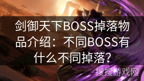 剑御天下BOSS掉落物品介绍：不同BOSS有什么不同掉落？