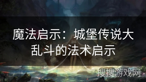 魔法启示：城堡传说大乱斗的法术启示