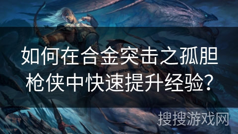 如何在合金突击之孤胆枪侠中快速提升经验？