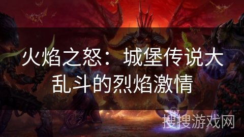 火焰之怒：城堡传说大乱斗的烈焰激情