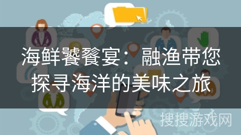 海鲜饕餮宴：融渔带您探寻海洋的美味之旅