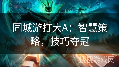 同城游打大A：智慧策略，技巧夺冠