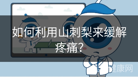 如何利用山刺梨来缓解疼痛？