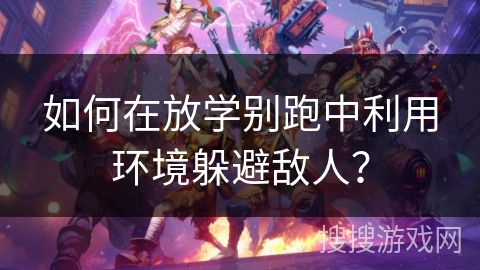 如何在放学别跑中利用环境躲避敌人? 如何在放学别跑中利用环境躲避敌人?