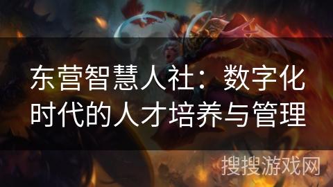 东营智慧人社：数字化时代的人才培养与管理