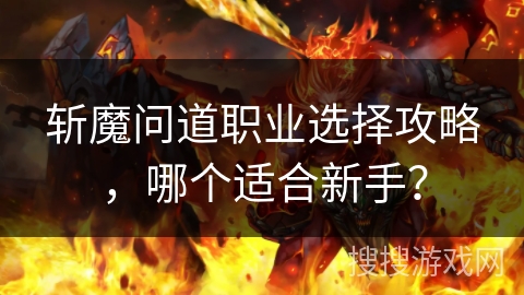斩魔问道职业选择攻略，哪个适合新手？