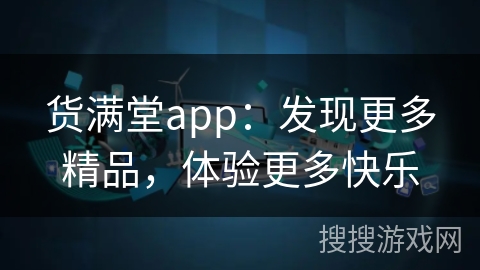 货满堂app:发现更多精品,体验更多快乐 货满堂app:发现更多精品,体验更多快乐