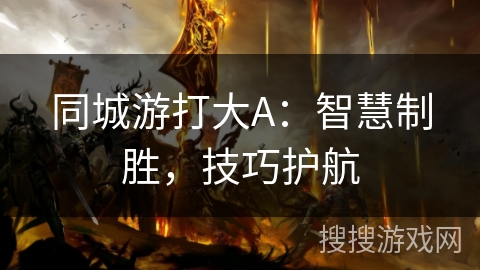 同城游打大A：智慧制胜，技巧护航
