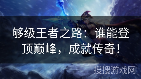 够级王者之路：谁能登顶巅峰，成就传奇！