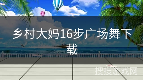 乡村大妈16步广场舞下载 乡村大妈16步广场舞下载