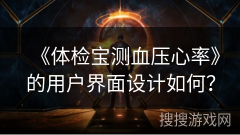《体检宝测血压心率》的用户界面设计如何? 《体检宝测血压心率》的用户界面设计如何?