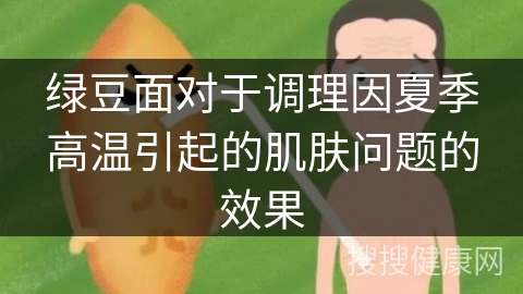 绿豆面对于调理因夏季高温引起的肌肤问题的效果