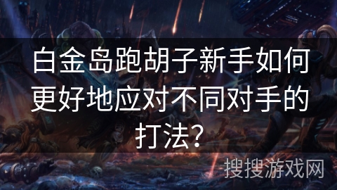 白金岛跑胡子新手如何更好地应对不同对手的打法? 白金岛跑胡子新手如何更好地应对不同对手的打法?