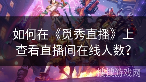 如何在《觅秀直播》上查看直播间在线人数? 如何在《觅秀直播》上查看直播间在线人数?