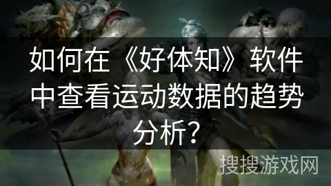 如何在《好体知》软件中查看运动数据的趋势分析？