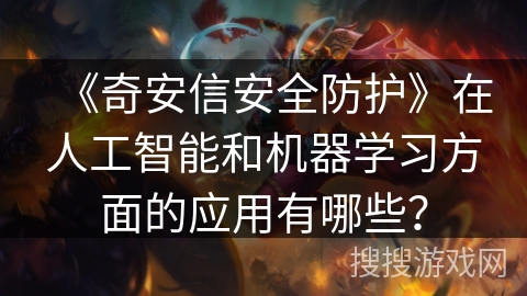 《奇安信安全防护》在人工智能和机器学习方面的应用有哪些? 《奇安信安全防护》在人工智能和机器学习方面的应用有哪些?