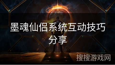 墨魂仙侣系统互动技巧分享 墨魂仙侣系统互动技巧分享