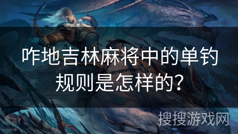 咋地吉林麻将中的单钓规则是怎样的？