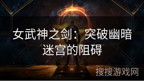 女武神之剑：突破幽暗迷宫的阻碍