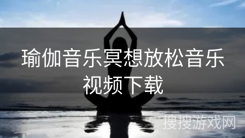 瑜伽音乐冥想放松音乐视频下载