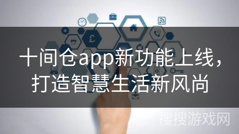 十间仓app新功能上线，打造智慧生活新风尚