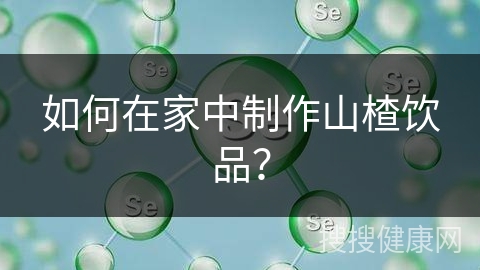 如何在家中制作山楂饮品？