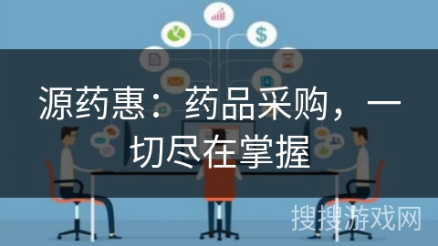 源药惠:药品采购,一切尽在掌握 源药惠:药品采购,一切尽在掌握