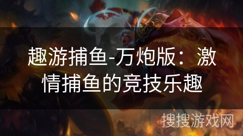 趣游捕鱼-万炮版：激情捕鱼的竞技乐趣