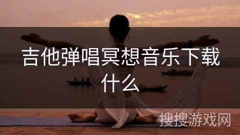 吉他弹唱冥想音乐下载什么