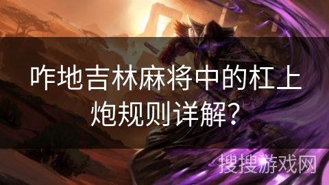 咋地吉林麻将中的杠上炮规则详解? 咋地吉林麻将中的杠上炮规则详解?