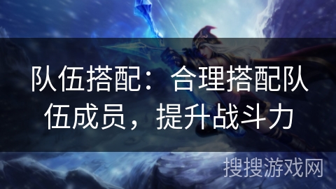 队伍搭配：合理搭配队伍成员，提升战斗力