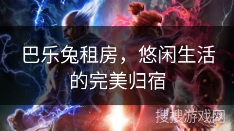 巴乐兔租房,悠闲生活的完美归宿 巴乐兔租房,悠闲生活的完美归宿