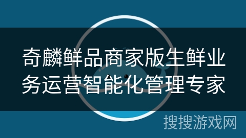 奇麟鲜品商家版生鲜业务运营智能化管理专家
