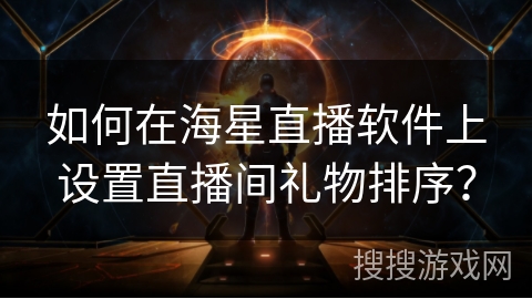如何在海星直播软件上设置直播间礼物排序？