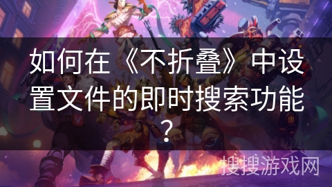 如何在《不折叠》中设置文件的即时搜索功能？