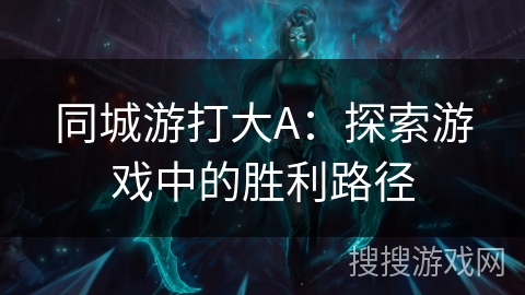同城游打大A：探索游戏中的胜利路径